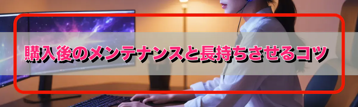 購入後のメンテナンスと長持ちさせるコツ