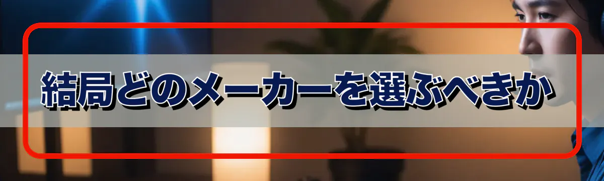 結局どのメーカーを選ぶべきか