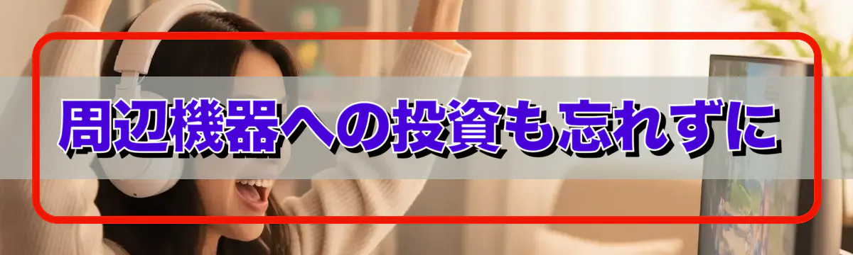 周辺機器への投資も忘れずに