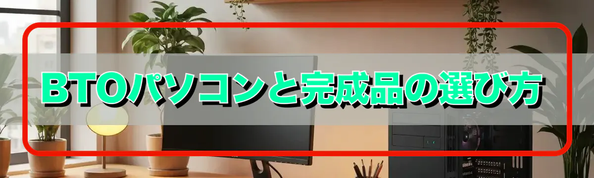 BTOパソコンと完成品の選び方