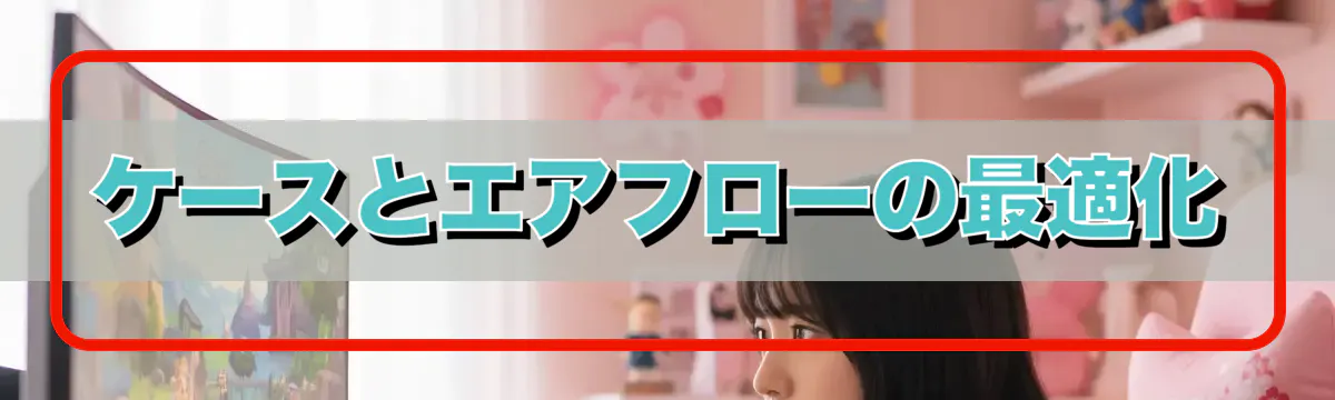 ケースとエアフローの最適化