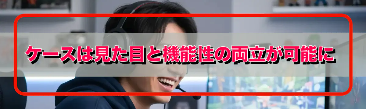 ケースは見た目と機能性の両立が可能に