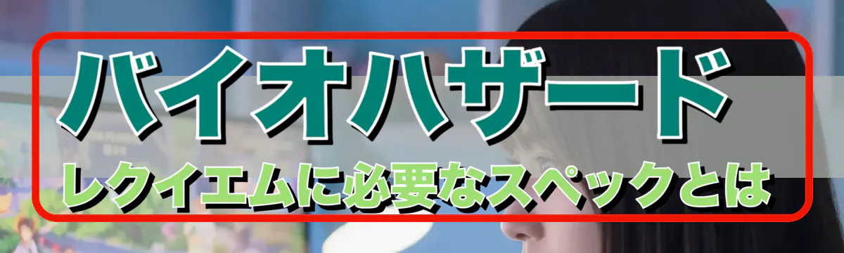 バイオハザード レクイエムに必要なスペックとは