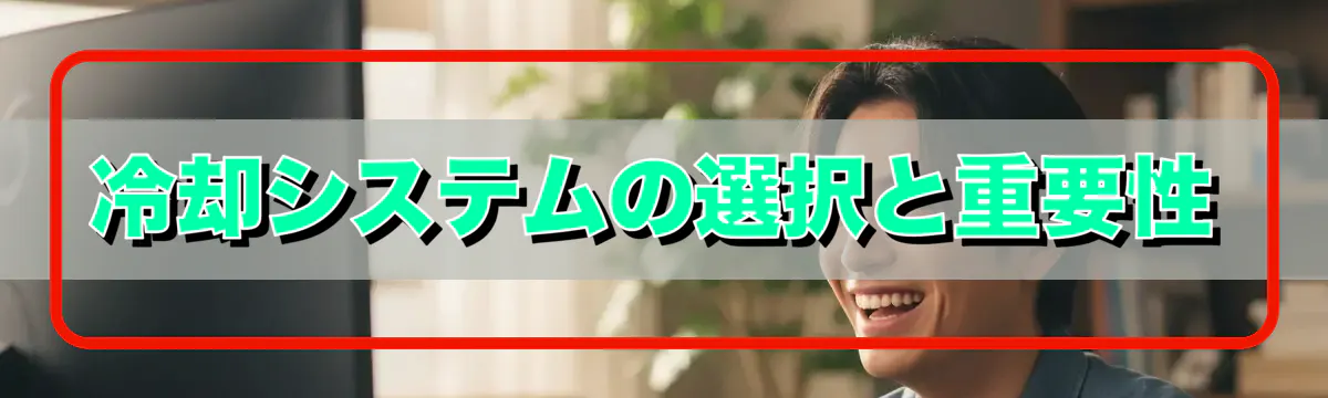 冷却システムの選択と重要性