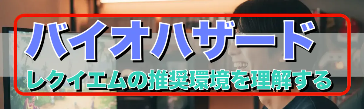 バイオハザード レクイエムの推奨環境を理解する