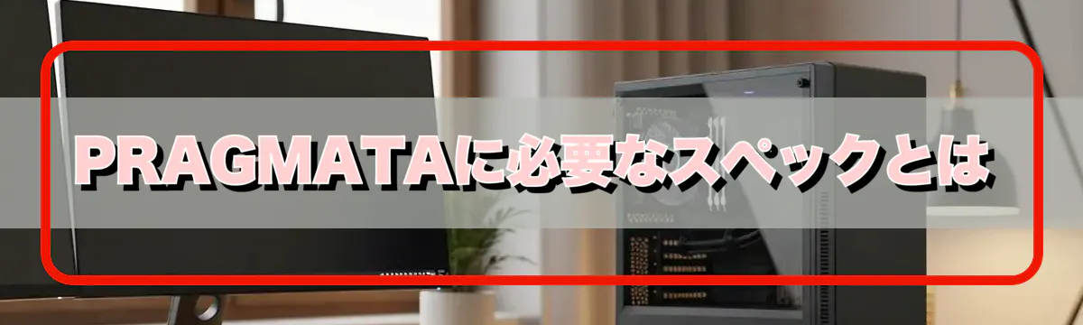 PRAGMATAに必要なスペックとは