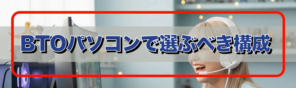 BTOパソコンで選ぶべき構成