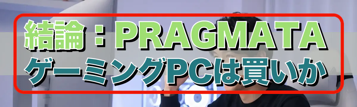 結論：PRAGMATAゲーミングPCは買いか