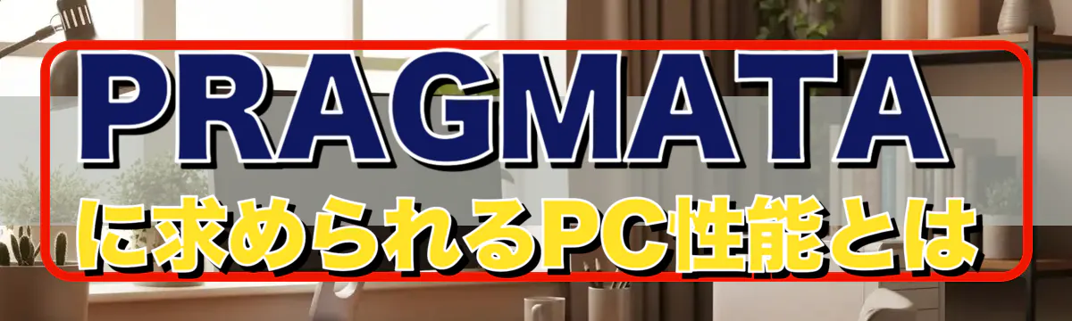 PRAGMATAに求められるPC性能とは