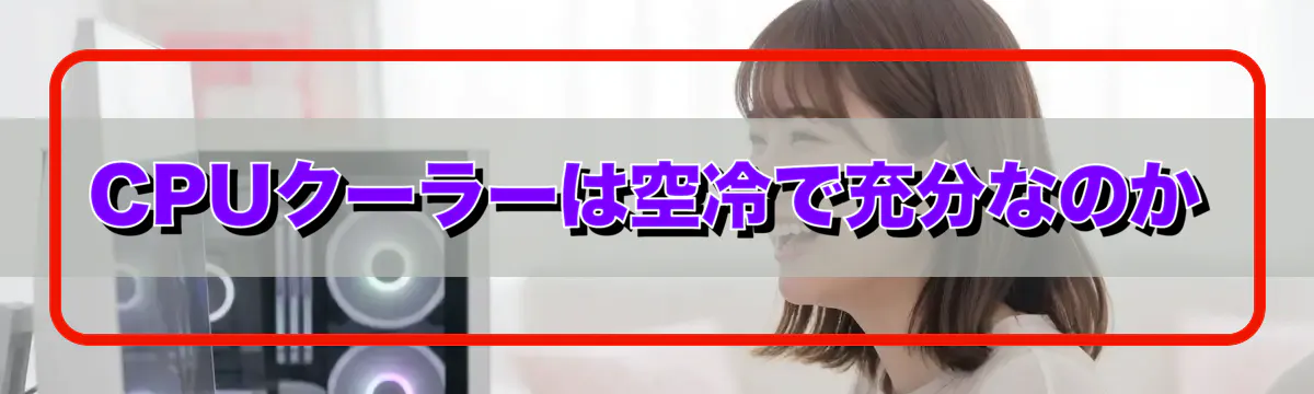 CPUクーラーは空冷で充分なのか
