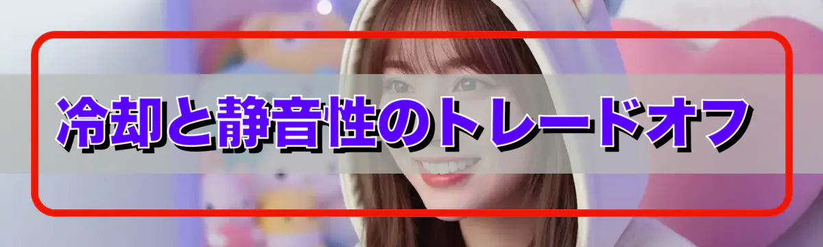 冷却と静音性のトレードオフ
