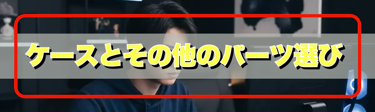 ケースとその他のパーツ選び