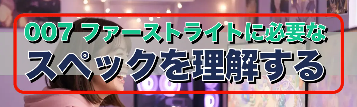 007 ファーストライトに必要なスペックを理解する