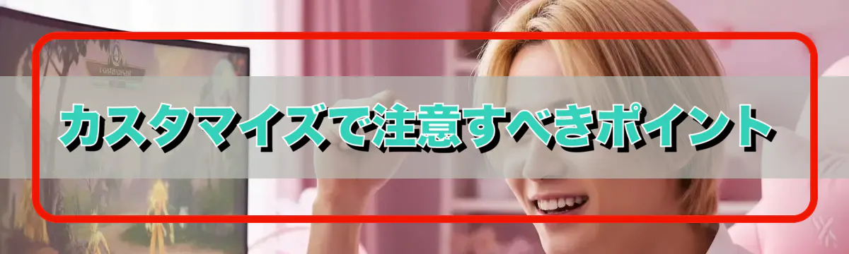 カスタマイズで注意すべきポイント