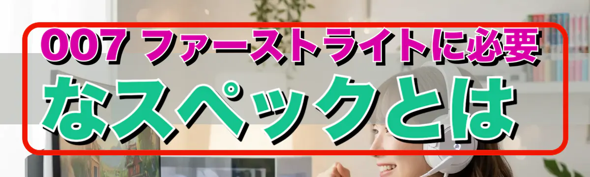 007 ファーストライトに必要なスペックとは