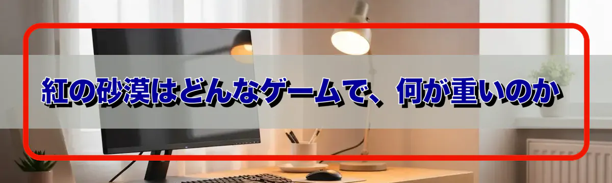 紅の砂漠はどんなゲームで、何が重いのか
