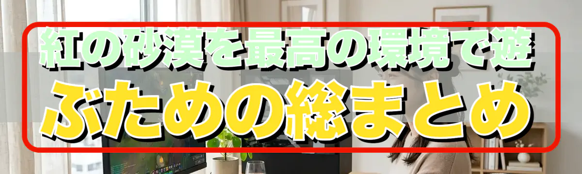 紅の砂漠を最高の環境で遊ぶための総まとめ