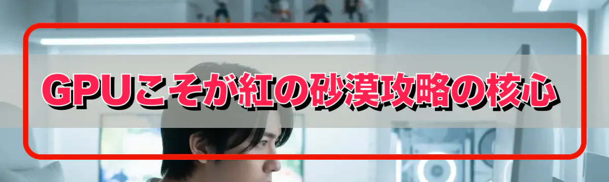 GPUこそが紅の砂漠攻略の核心