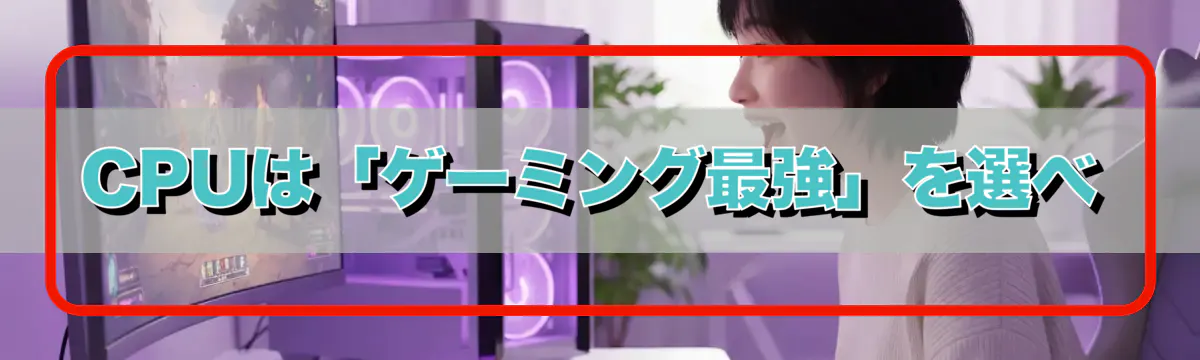 CPUは「ゲーミング最強」を選べ