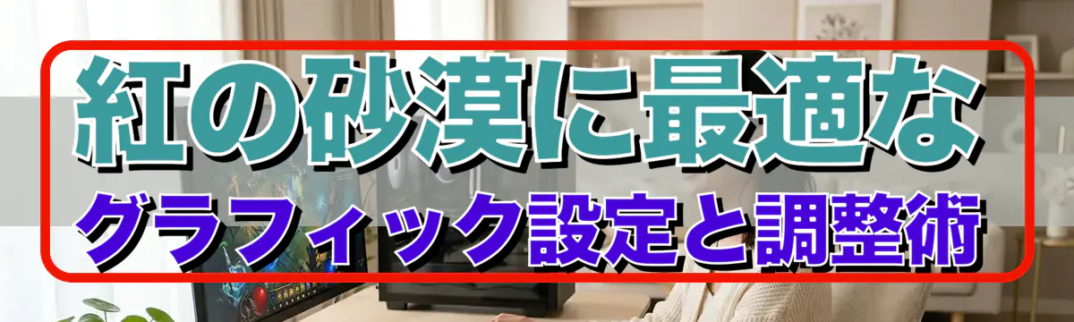 紅の砂漠に最適なグラフィック設定と調整術