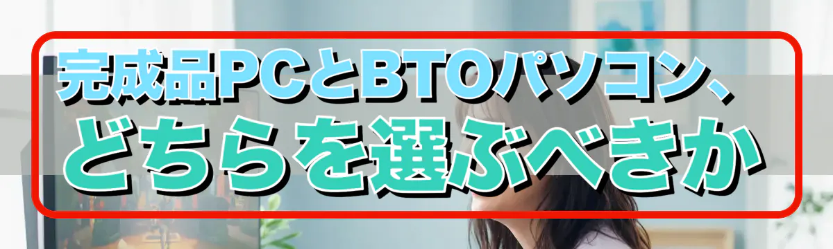 完成品PCとBTOパソコン、どちらを選ぶべきか