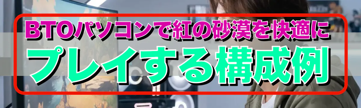 BTOパソコンで紅の砂漠を快適にプレイする構成例