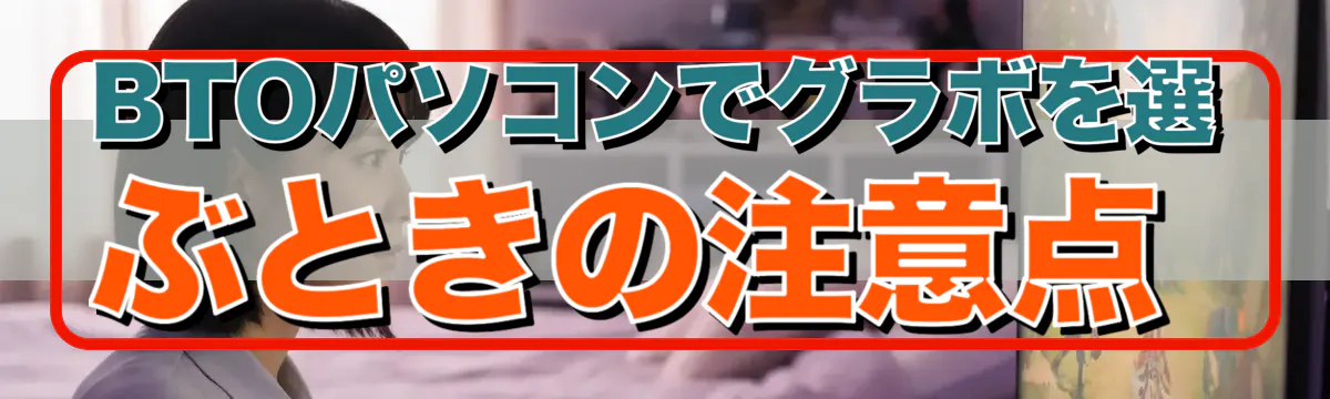 BTOパソコンでグラボを選ぶときの注意点