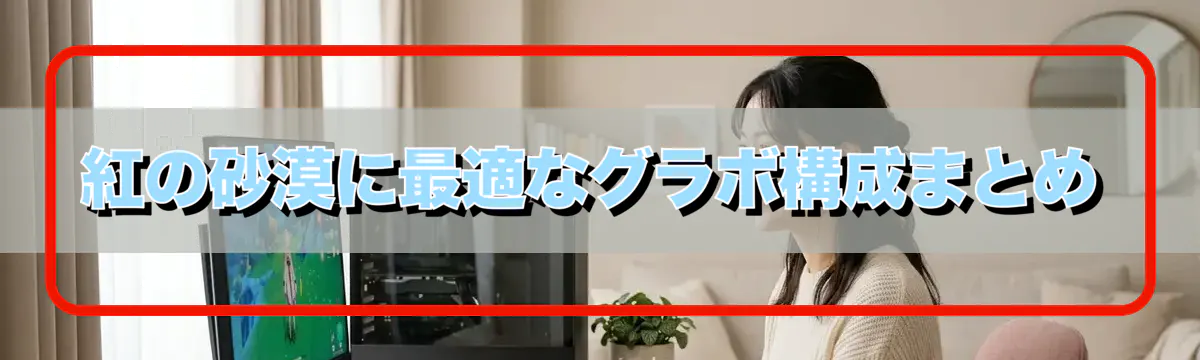 紅の砂漠に最適なグラボ構成まとめ