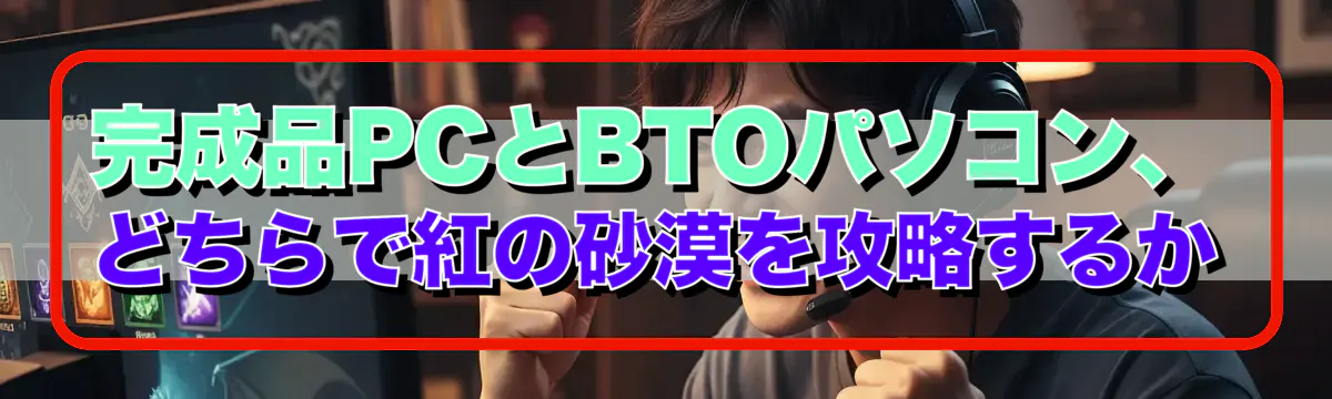 完成品PCとBTOパソコン、どちらで紅の砂漠を攻略するか