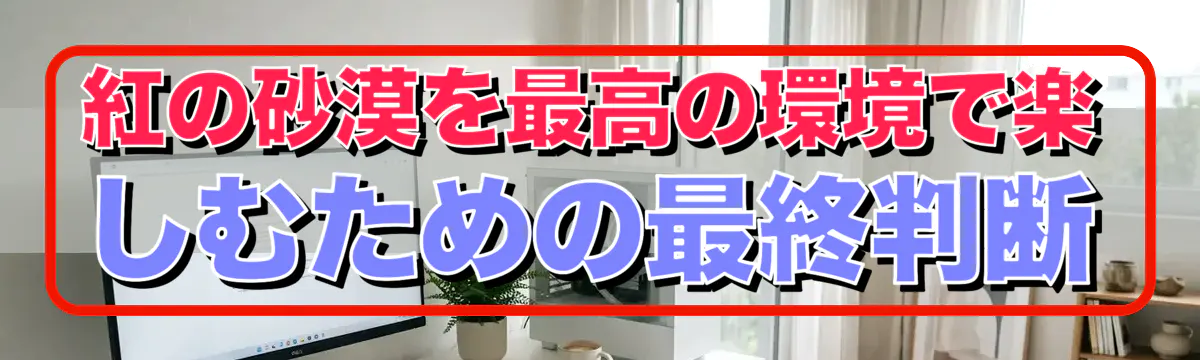 紅の砂漠を最高の環境で楽しむための最終判断