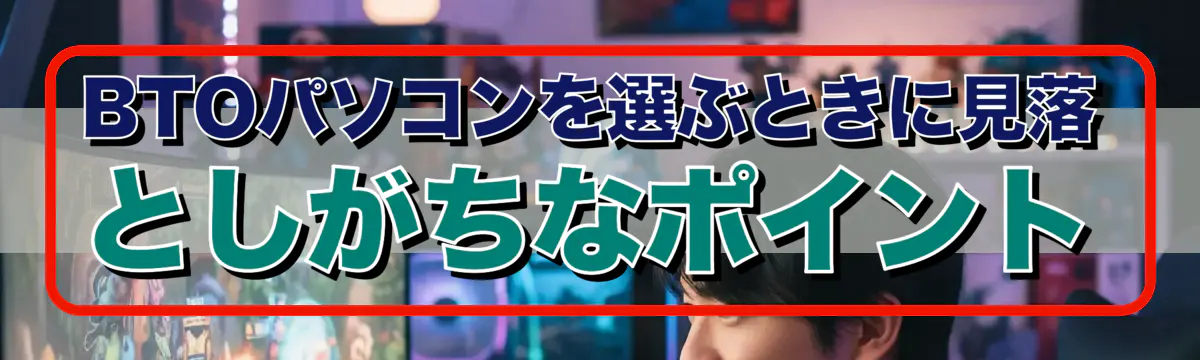 BTOパソコンを選ぶときに見落としがちなポイント