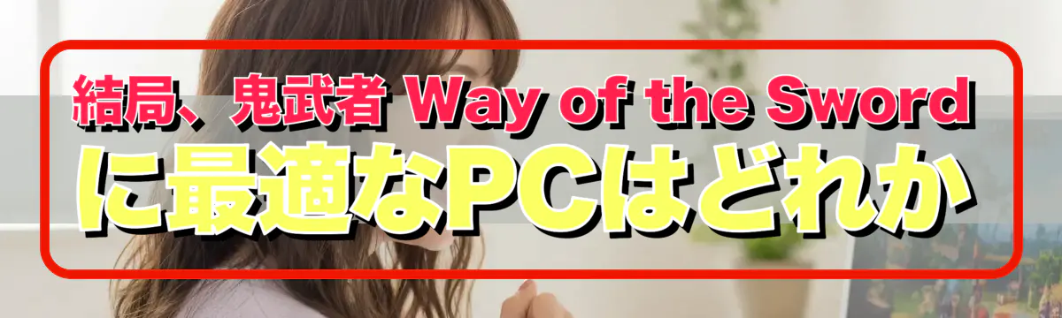 結局、鬼武者 Way of the Sword に最適なPCはどれか