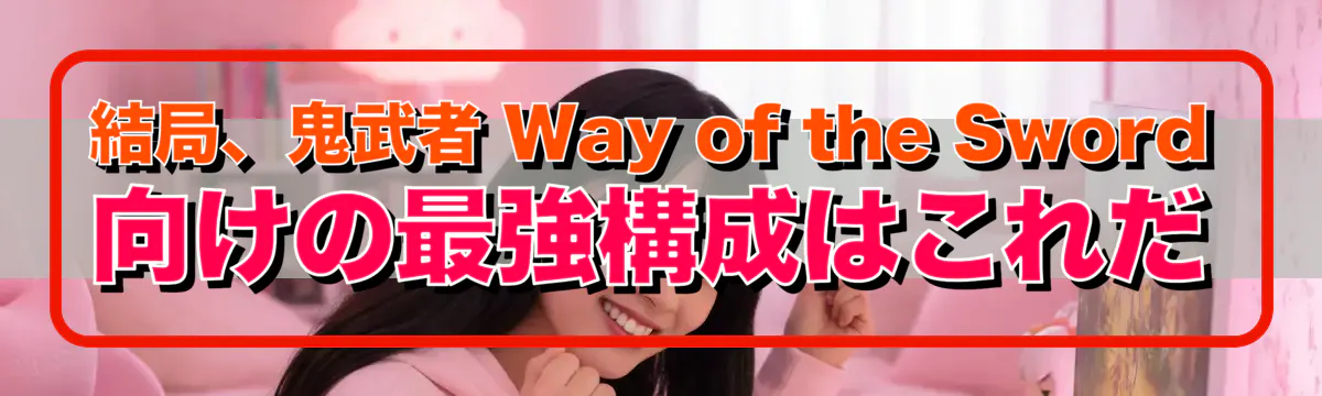 結局、鬼武者 Way of the Sword向けの最強構成はこれだ