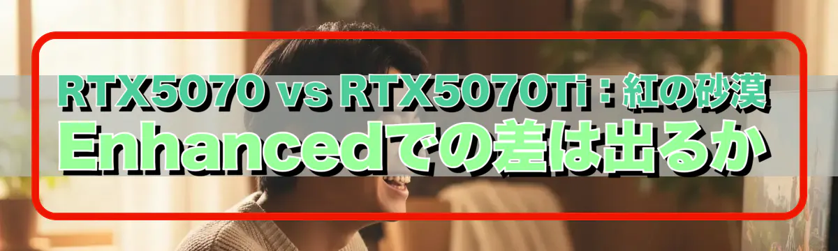RTX5070 vs RTX5070Ti:紅の砂漠 Enhancedでの差は出るか