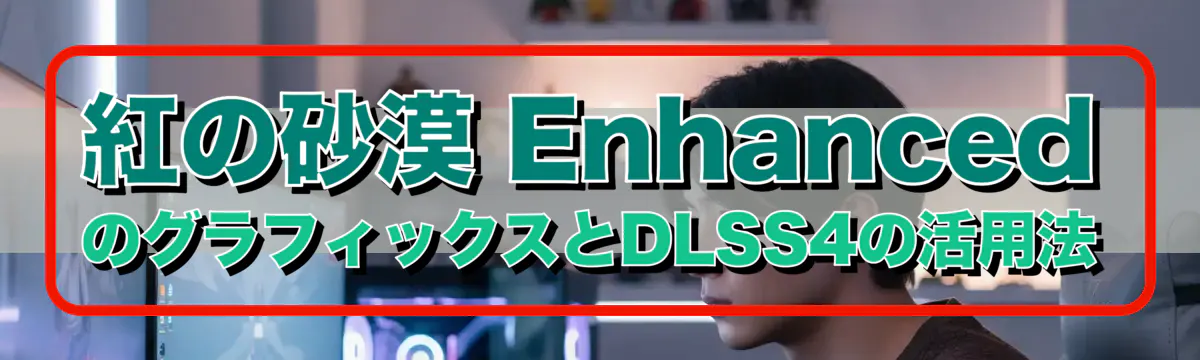 紅の砂漠 EnhancedのグラフィックスとDLSS4の活用法