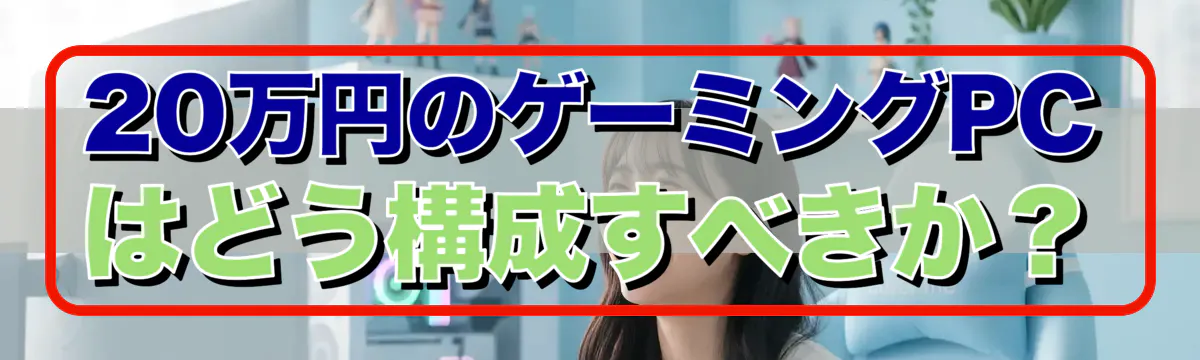 20万円のゲーミングPCはどう構成すべきか？